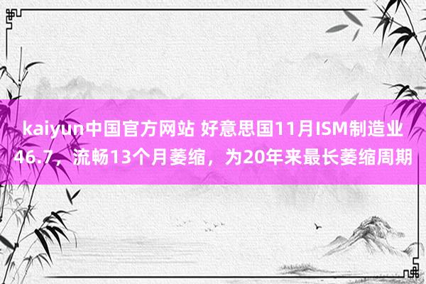 kaiyun中国官方网站 好意思国11月ISM制造业46.7，流畅13个月萎缩，为20年来最长萎缩周期