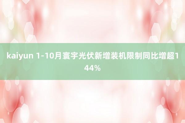 kaiyun 1-10月寰宇光伏新增装机限制同比增超144%