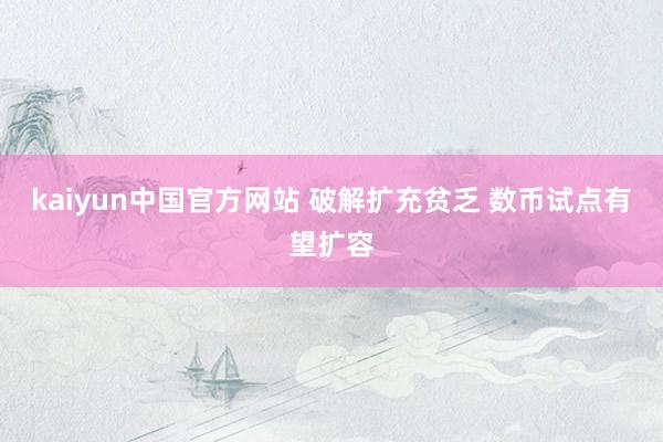 kaiyun中国官方网站 破解扩充贫乏 数币试点有望扩容