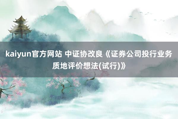 kaiyun官方网站 中证协改良《证券公司投行业务质地评价想法(试行)》