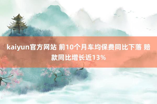 kaiyun官方网站 前10个月车均保费同比下落 赔款同比增长近13%