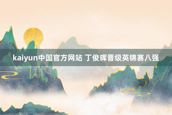 kaiyun中国官方网站 丁俊晖晋级英锦赛八强