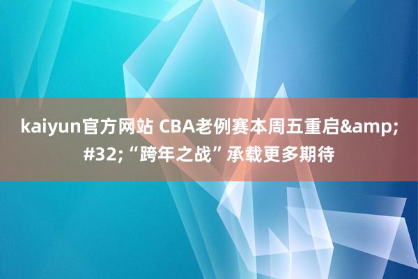 kaiyun官方网站 CBA老例赛本周五重启&#32;“跨年之战”承载更多期待