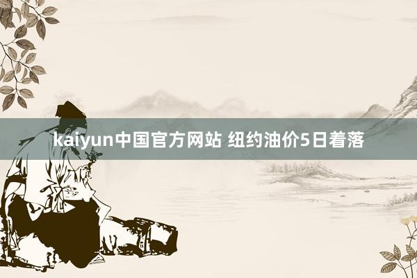 kaiyun中国官方网站 纽约油价5日着落