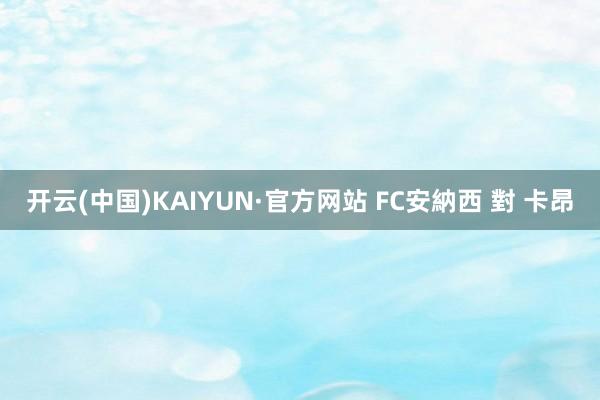 开云(中国)KAIYUN·官方网站 FC安納西 對 卡昂