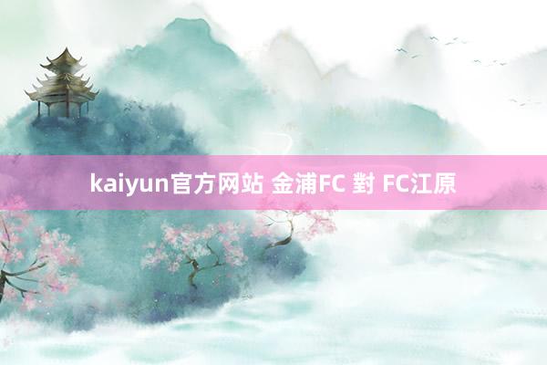kaiyun官方网站 金浦FC 對 FC江原