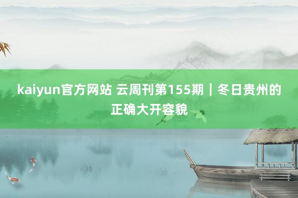 kaiyun官方网站 云周刊第155期｜冬日贵州的正确大开容貌