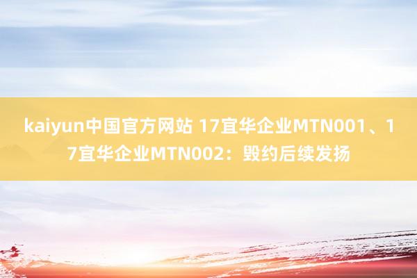 kaiyun中国官方网站 17宜华企业MTN001、17宜华企业MTN002：毁约后续发扬