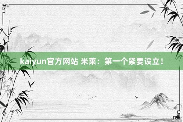 kaiyun官方网站 米莱：第一个紧要设立！