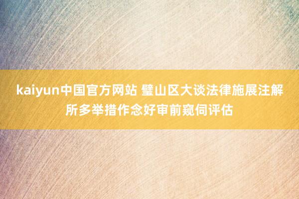 kaiyun中国官方网站 璧山区大谈法律施展注解所多举措作念好审前窥伺评估