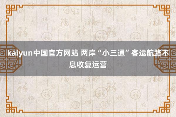 kaiyun中国官方网站 两岸“小三通”客运航路不息收复运营