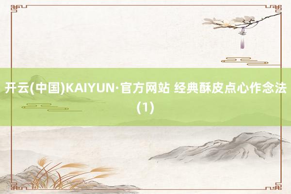 开云(中国)KAIYUN·官方网站 经典酥皮点心作念法(1)
