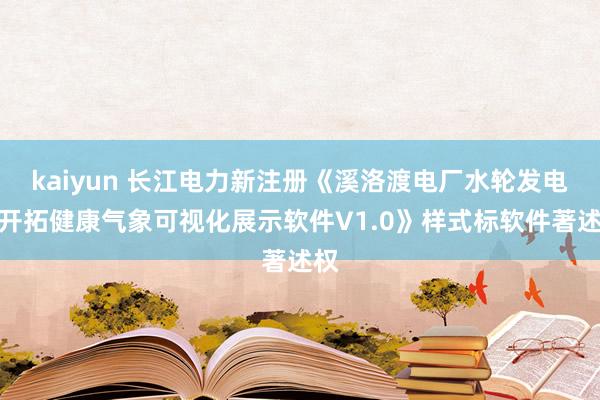 kaiyun 长江电力新注册《溪洛渡电厂水轮发电机开拓健康气象可视化展示软件V1.0》样式标软件著述权