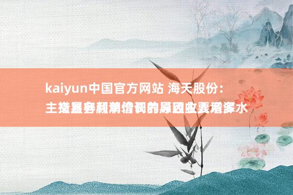 kaiyun中国官方网站 海天股份：
主交易务利润增长的原因主要系浑水措置容颜单价调养导致收入增多