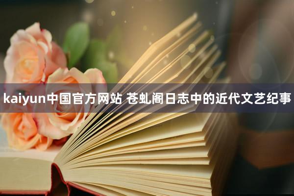 kaiyun中国官方网站 苍虬阁日志中的近代文艺纪事