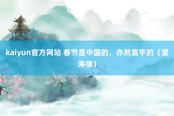 kaiyun官方网站 春节是中国的，亦然寰宇的（望海楼）