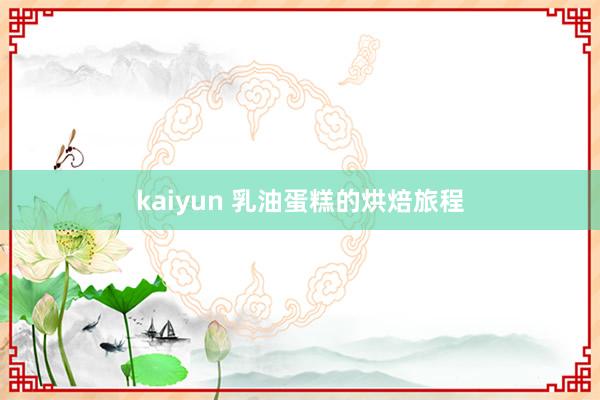 kaiyun 乳油蛋糕的烘焙旅程