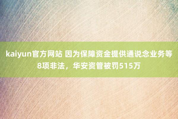 kaiyun官方网站 因为保障资金提供通说念业务等8项非法，华安资管被罚515万