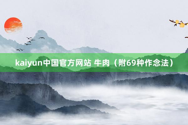 kaiyun中国官方网站 牛肉（附69种作念法）