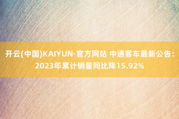 开云(中国)KAIYUN·官方网站 中通客车最新公告：2023年累计销量同比降15.92%