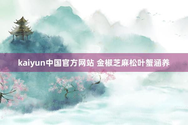 kaiyun中国官方网站 金椒芝麻松叶蟹涵养