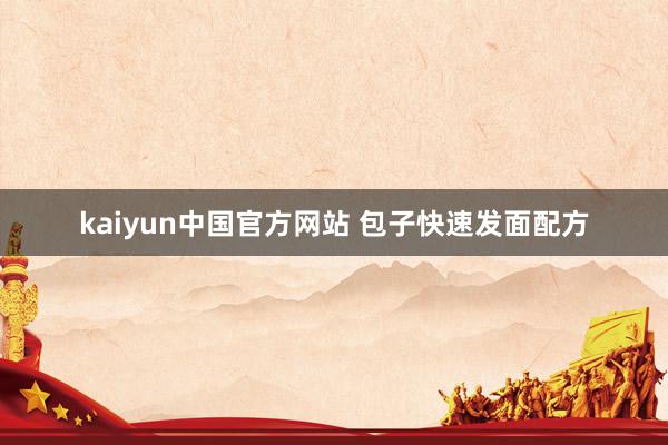 kaiyun中国官方网站 包子快速发面配方