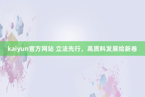 kaiyun官方网站 立法先行，高质料发展绘新卷