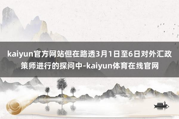 kaiyun官方网站但在路透3月1日至6日对外汇政策师进行的探问中-kaiyun体育在线官网