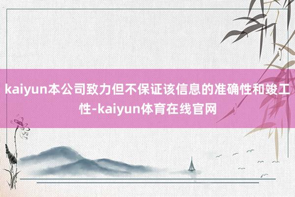 kaiyun本公司致力但不保证该信息的准确性和竣工性-kaiyun体育在线官网