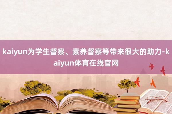 kaiyun为学生督察、素养督察等带来很大的助力-kaiyun体育在线官网