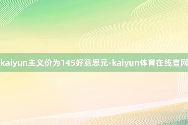kaiyun主义价为145好意思元-kaiyun体育在线官网