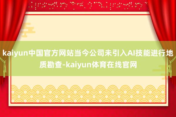 kaiyun中国官方网站当今公司未引入AI技能进行地质勘查-kaiyun体育在线官网