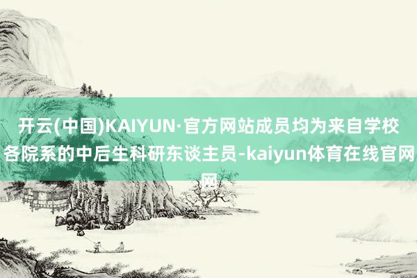 开云(中国)KAIYUN·官方网站成员均为来自学校各院系的中后生科研东谈主员-kaiyun体育在线官网