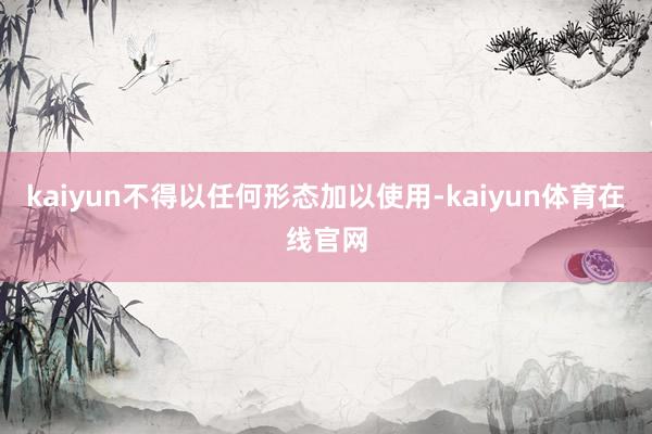 kaiyun不得以任何形态加以使用-kaiyun体育在线官网