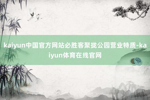 kaiyun中国官方网站必胜客聚拢公园营业特质-kaiyun体育在线官网