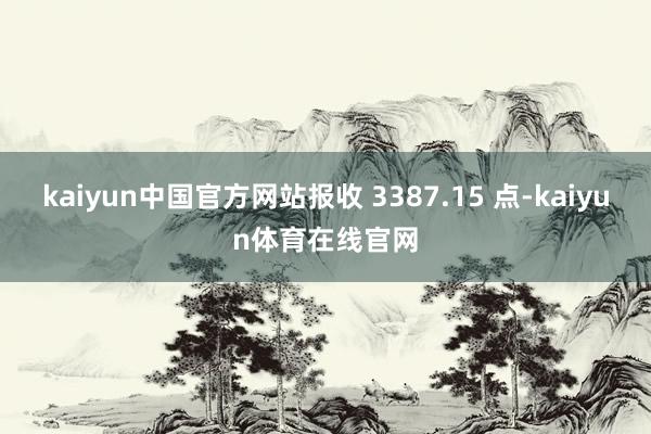 kaiyun中国官方网站报收 3387.15 点-kaiyun体育在线官网