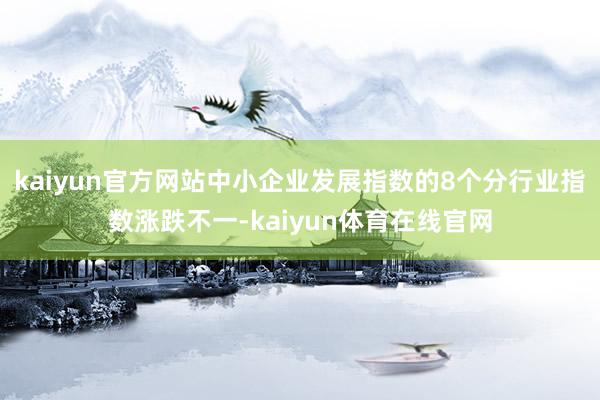 kaiyun官方网站中小企业发展指数的8个分行业指数涨跌不一-kaiyun体育在线官网