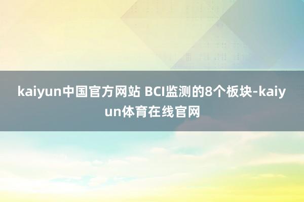 kaiyun中国官方网站　　 BCI监测的8个板块-kaiyun体育在线官网