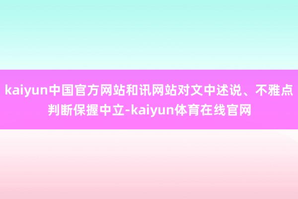 kaiyun中国官方网站和讯网站对文中述说、不雅点判断保握中立-kaiyun体育在线官网