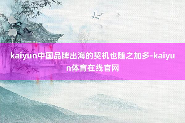 kaiyun中国品牌出海的契机也随之加多-kaiyun体育在线官网