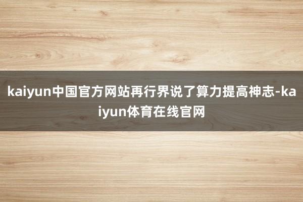 kaiyun中国官方网站再行界说了算力提高神志-kaiyun体育在线官网