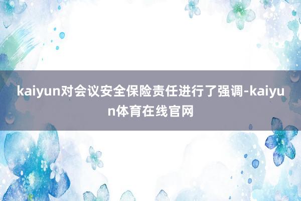 kaiyun对会议安全保险责任进行了强调-kaiyun体育在线官网
