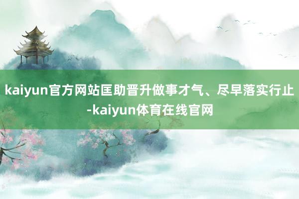 kaiyun官方网站匡助晋升做事才气、尽早落实行止-kaiyun体育在线官网