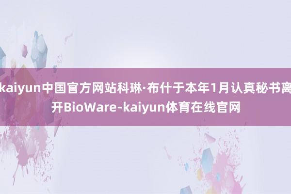 kaiyun中国官方网站科琳·布什于本年1月认真秘书离开BioWare-kaiyun体育在线官网