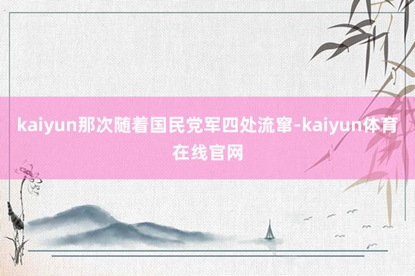 kaiyun那次随着国民党军四处流窜-kaiyun体育在线官网