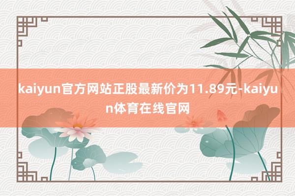 kaiyun官方网站正股最新价为11.89元-kaiyun体育在线官网