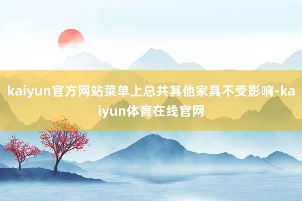 kaiyun官方网站菜单上总共其他家具不受影响-kaiyun体育在线官网