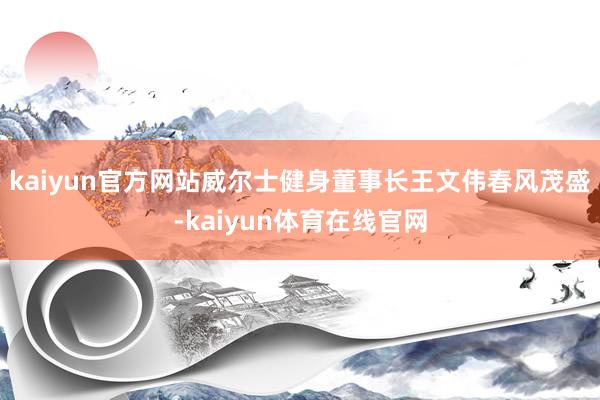 kaiyun官方网站威尔士健身董事长王文伟春风茂盛-kaiyun体育在线官网