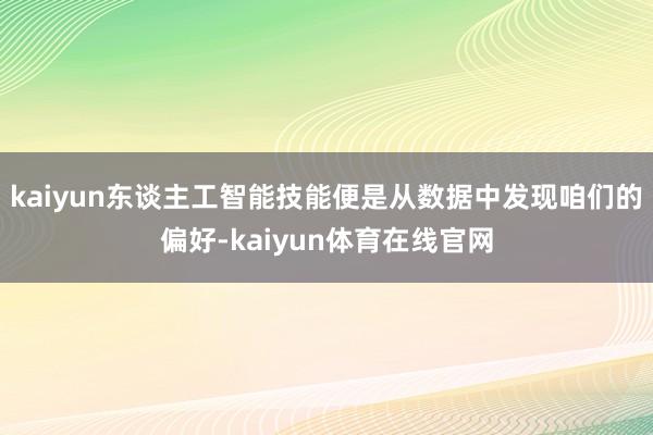 kaiyun东谈主工智能技能便是从数据中发现咱们的偏好-kaiyun体育在线官网