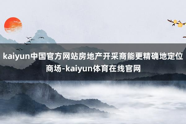 kaiyun中国官方网站房地产开采商能更精确地定位商场-kaiyun体育在线官网
